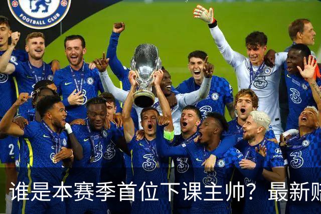 谁是本赛季首位下课主帅？最新赔率排名出炉：纳斯居首乌度卡第四
